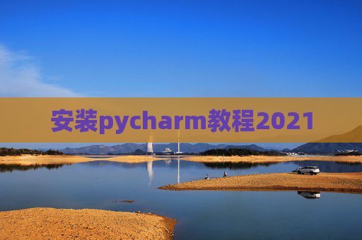 安装pycharm教程2021